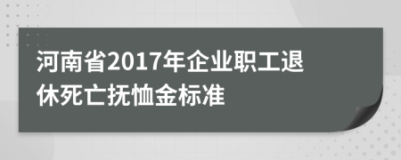 河南省2017年企業(yè)職工退休死亡撫恤金標(biāo)準(zhǔn)