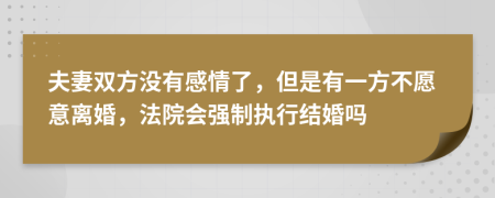 夫妻雙方?jīng)]有感情了，但是有一方不愿意離婚，法院會(huì)強(qiáng)制執(zhí)行結(jié)婚嗎