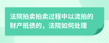法院拍賣拍賣過(guò)程中以流拍的財(cái)產(chǎn)抵債的，法院如何處理