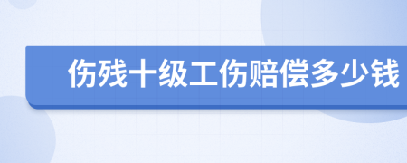 傷殘十級(jí)工傷賠償多少錢