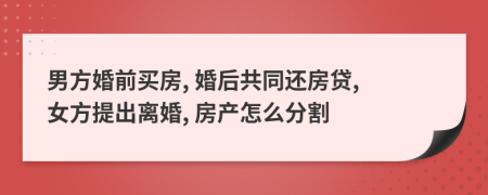 男方婚前買房, 婚后共同還房貸, 女方提出離婚, 房產(chǎn)怎么分割