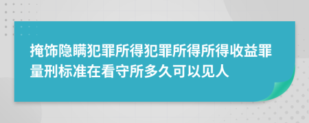 掩飾隱瞞犯罪所得犯罪所得所得收益罪量刑標準在看守所多久可以見人