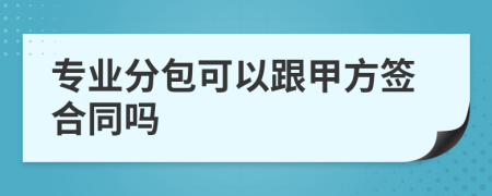 專業(yè)分包可以跟甲方簽合同嗎