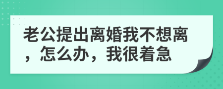 老公提出離婚我不想離，怎么辦，我很著急