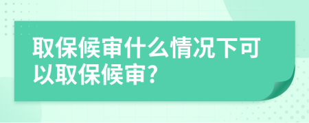 取保候?qū)徥裁辞闆r下可以取保候?qū)?