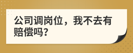 公司調(diào)崗位，我不去有賠償嗎？
