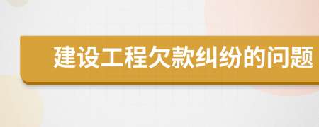 建設(shè)工程欠款糾紛的問題