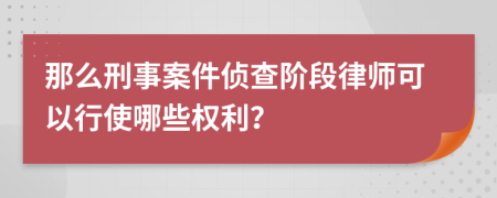 那么刑事案件偵查階段律師可以行使哪些權(quán)利？