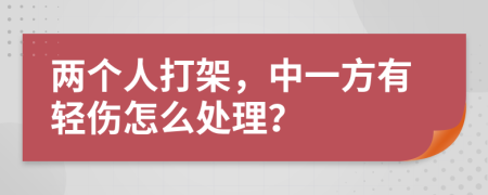 兩個(gè)人打架，中一方有輕傷怎么處理？