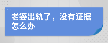 老婆出軌了，沒(méi)有證據(jù)怎么辦