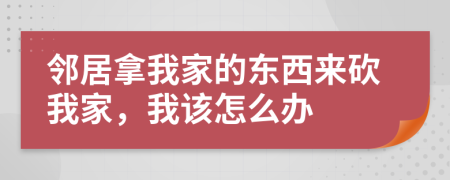 鄰居拿我家的東西來砍我家，我該怎么辦