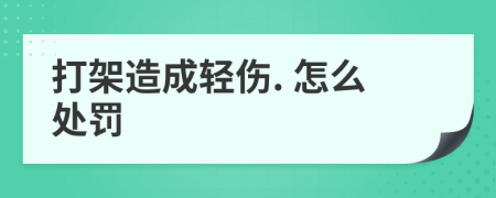 打架造成輕傷. 怎么處罰