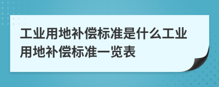 工業(yè)用地補償標準是什么工業(yè)用地補償標準一覽表