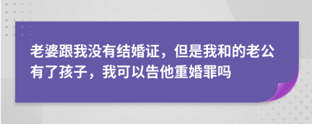 老婆跟我沒有結(jié)婚證，但是我和的老公有了孩子，我可以告他重婚罪嗎