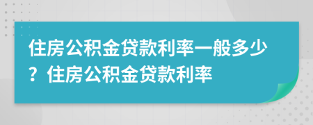 住房公積金貸款利率一般多少？住房公積金貸款利率