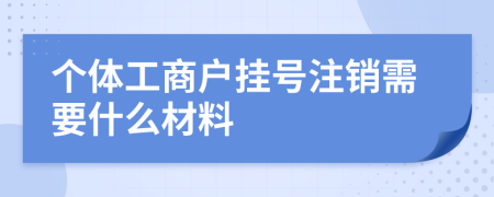 個體工商戶掛號注銷需要什么材料