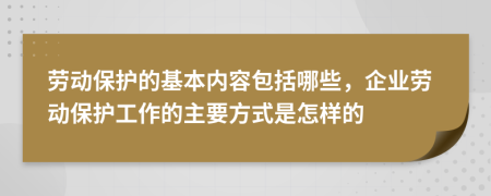 勞動(dòng)保護(hù)的基本內(nèi)容包括哪些，企業(yè)勞動(dòng)保護(hù)工作的主要方式是怎樣的
