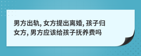 男方出軌, 女方提出離婚, 孩子歸女方, 男方應(yīng)該給孩子撫養(yǎng)費(fèi)嗎