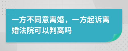 一方不同意離婚，一方起訴離婚法院可以判離嗎