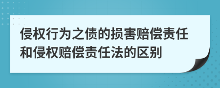 侵權(quán)行為之債的損害賠償責(zé)任和侵權(quán)賠償責(zé)任法的區(qū)別