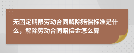 無(wú)固定期限勞動(dòng)合同解除賠償標(biāo)準(zhǔn)是什么，解除勞動(dòng)合同賠償金怎么算