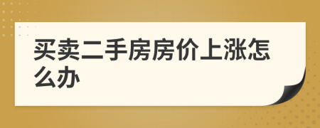 買賣二手房房價上漲怎么辦