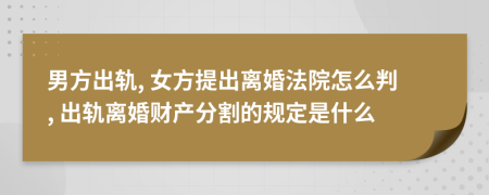 男方出軌, 女方提出離婚法院怎么判, 出軌離婚財(cái)產(chǎn)分割的規(guī)定是什么