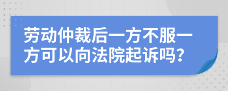 勞動仲裁后一方不服一方可以向法院起訴嗎？