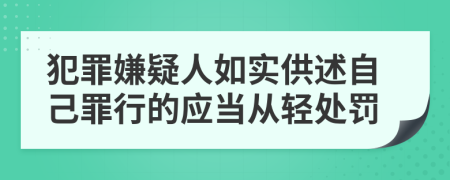 犯罪嫌疑人如實(shí)供述自己罪行的應(yīng)當(dāng)從輕處罰