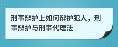 刑事辯護(hù)上如何辯護(hù)犯人，刑事辯護(hù)與刑事代理法