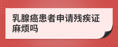 乳腺癌患者申請(qǐng)殘疾證麻煩嗎