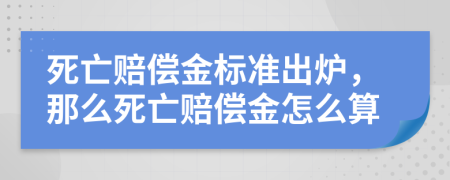 死亡賠償金標(biāo)準(zhǔn)出爐，那么死亡賠償金怎么算