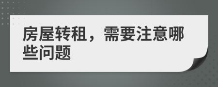 房屋轉(zhuǎn)租，需要注意哪些問(wèn)題