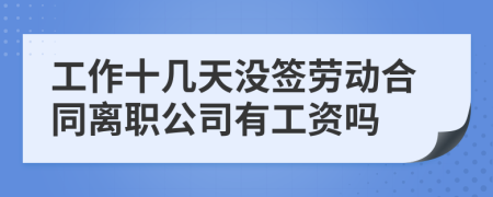 工作十幾天沒簽勞動合同離職公司有工資嗎