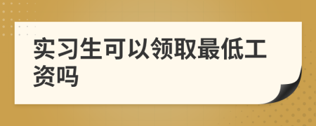實(shí)習(xí)生可以領(lǐng)取最低工資嗎