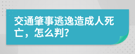 交通肇事逃逸造成人死亡，怎么判？