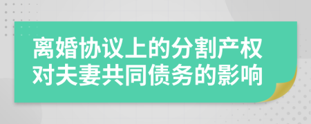 離婚協(xié)議上的分割產(chǎn)權(quán)對(duì)夫妻共同債務(wù)的影響