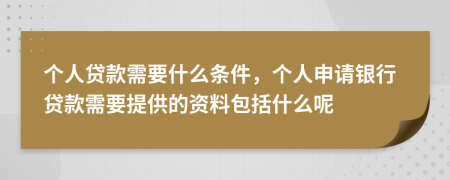 個(gè)人貸款需要什么條件，個(gè)人申請銀行貸款需要提供的資料包括什么呢