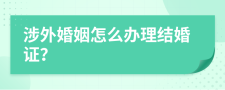 涉外婚姻怎么辦理結(jié)婚證？