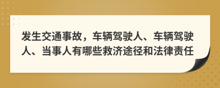 發(fā)生交通事故，車輛駕駛?cè)?、車輛駕駛?cè)?、?dāng)事人有哪些救濟途徑和法律責(zé)任