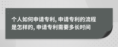 個(gè)人如何申請(qǐng)專利, 申請(qǐng)專利的流程是怎樣的, 申請(qǐng)專利需要多長時(shí)間