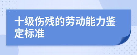 十級(jí)傷殘的勞動(dòng)能力鑒定標(biāo)準(zhǔn)