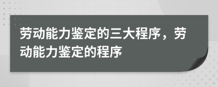 勞動(dòng)能力鑒定的三大程序，勞動(dòng)能力鑒定的程序