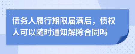 債務(wù)人履行期限屆滿后，債權(quán)人可以隨時通知解除合同嗎