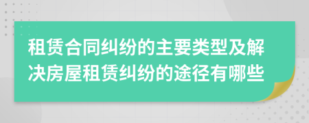 租賃合同糾紛的主要類型及解決房屋租賃糾紛的途徑有哪些