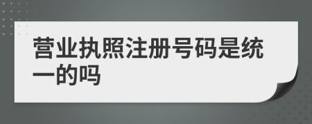 營業(yè)執(zhí)照注冊號碼是統(tǒng)一的嗎