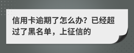 信用卡逾期了怎么辦？已經(jīng)超過了黑名單，上征信的