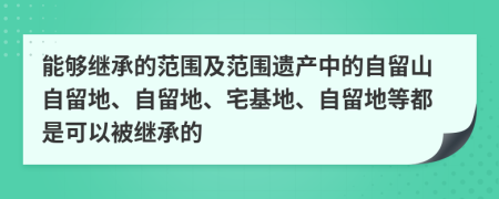 能夠繼承的范圍及范圍遺產(chǎn)中的自留山自留地、自留地、宅基地、自留地等都是可以被繼承的