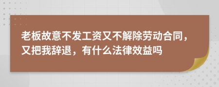 老板故意不發(fā)工資又不解除勞動合同，又把我辭退，有什么法律效益嗎