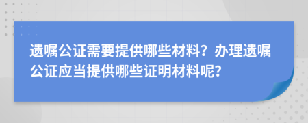 遺囑公證需要提供哪些材料？辦理遺囑公證應(yīng)當(dāng)提供哪些證明材料呢？